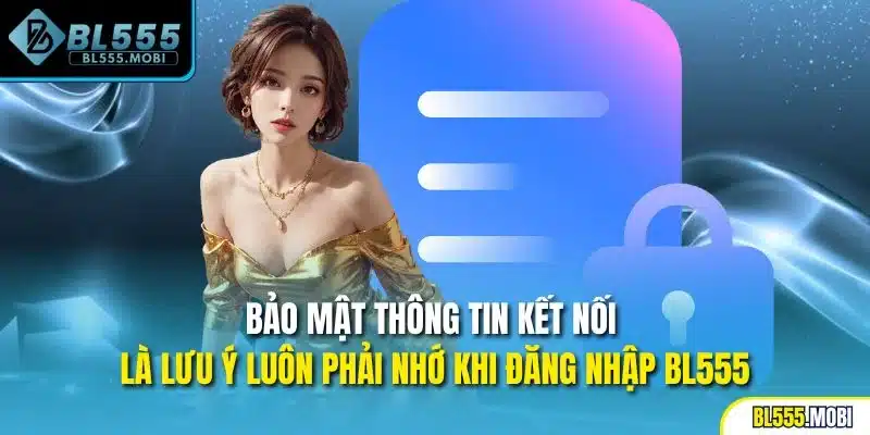 Bảo mật thông tin kết nối là lưu ý luôn phải nhớ khi đăng nhập BL555
