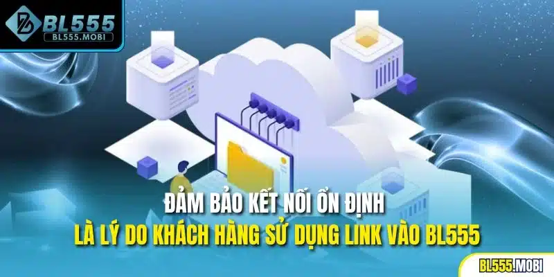 Đảm bảo kết nối ổn định là lý do khách hàng sử dụng link vào BL555