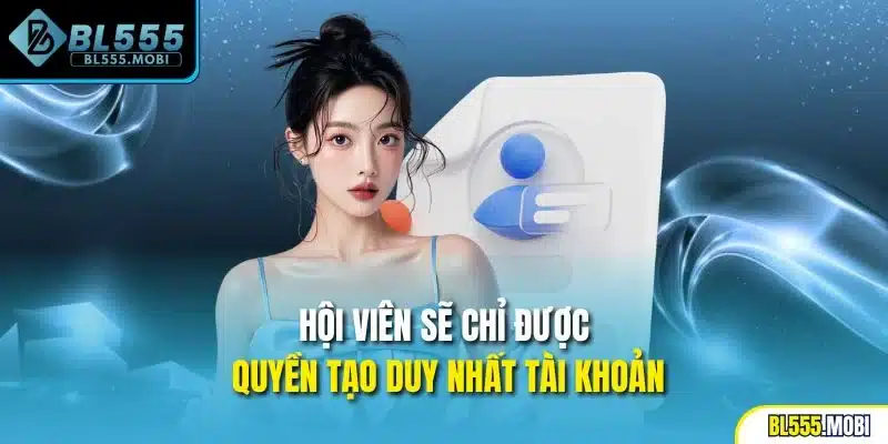 Hội viên sẽ chỉ được quyền tạo duy nhất tài khoản
