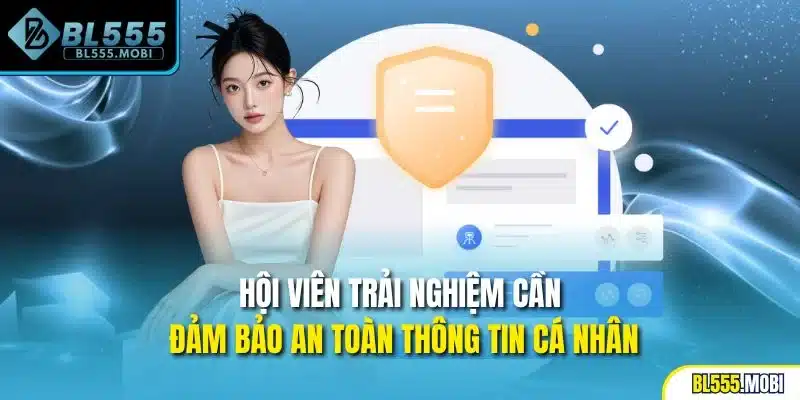 Hội viên trải nghiệm cần đảm bảo an toàn thông tin cá nhân