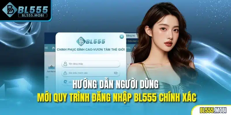 Hướng dẫn người dùng mới quy trình đăng nhập BL555 chính xác