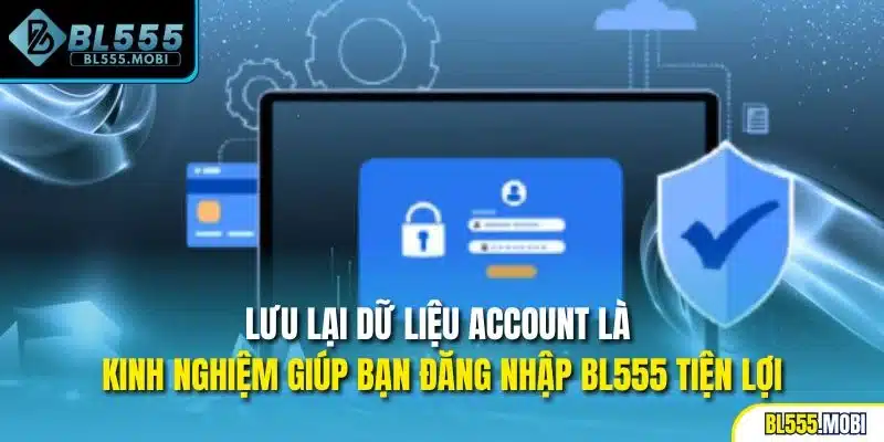 Lưu lại dữ liệu account là kinh nghiệm giúp bạn đăng nhập BL555 tiện lợi