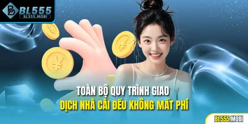 Toàn bộ quy trình giao dịch nhà cái đều không mất phí