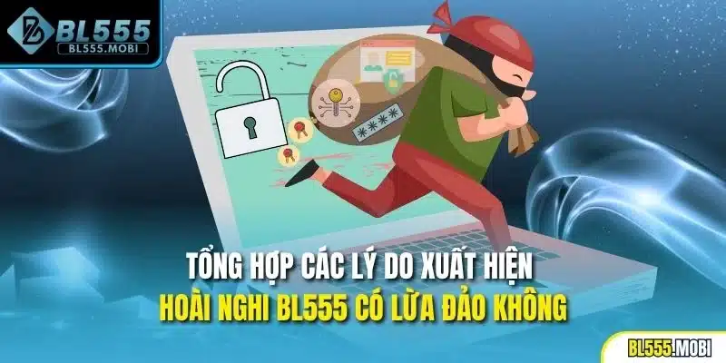 Tổng hợp các lý do xuất hiện hoài nghi BL555 có lừa đảo không