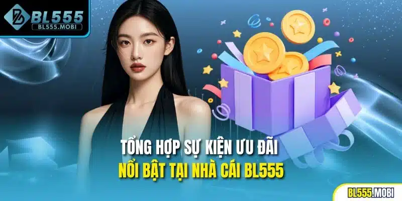 Tổng hợp sự kiện ưu đãi nổi bật tại nhà cái BL555